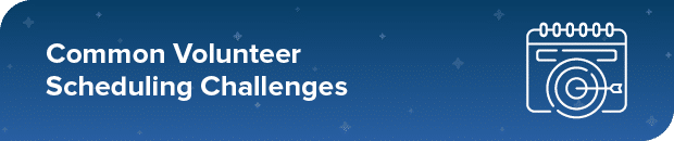 Here are a few common volunteer scheduling challenges.