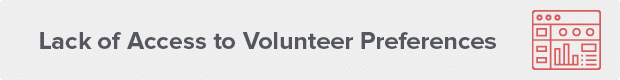 Lack of access to volunteer preferences is another volunteer scheduling challenge. 
