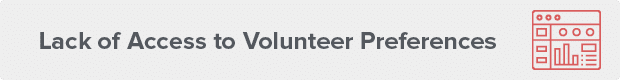 Lack of access to volunteer preferences is another volunteer scheduling challenge.